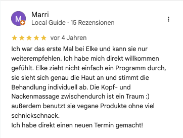 Rezension Marri Local Guide bei google: Ich war das erste Mal bei Elke und kann sie nur weiterempfehlen. Ich habe mich direkt willkommen gefühlt. Elke zieht nicht einfach ein Programm durch, sie sieht sich genau die Haut an und stimmt die Behandlung individuell ab. Die Kopf- und Nackenmassage zwischendurch ist ein Traum :) außerdem benutzt sie vegane Produkte ohne viel schnickschnack. Ich habe direkt einen neuen Termin gemacht!